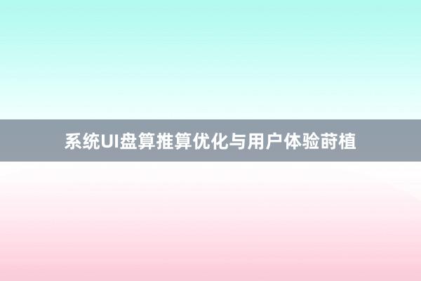 系统UI盘算推算优化与用户体验莳植