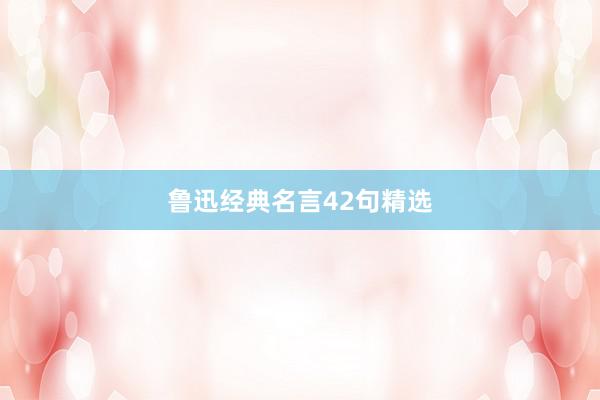 鲁迅经典名言42句精选